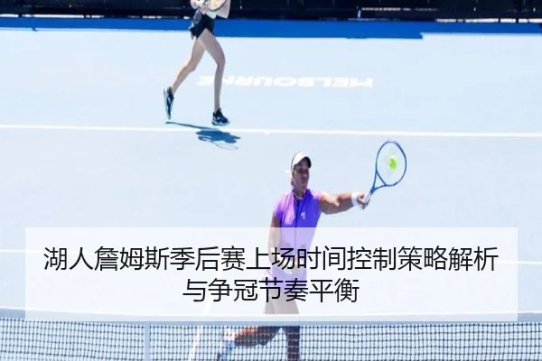 湖人詹姆斯季后赛上场时间控制策略解析与争冠节奏平衡