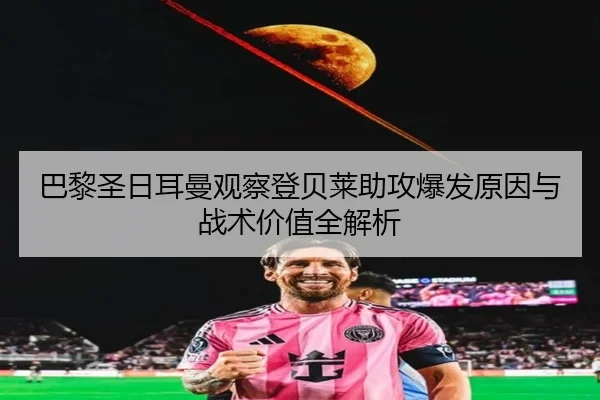 巴黎圣日耳曼观察登贝莱助攻爆发原因与战术价值全解析