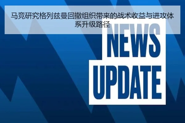 马竞研究格列兹曼回撤组织带来的战术收益与进攻体系升级路径