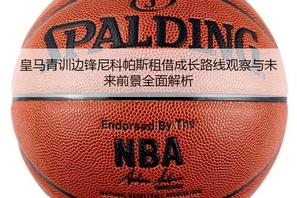 皇马青训边锋尼科帕斯租借成长路线观察与未来前景全面解析