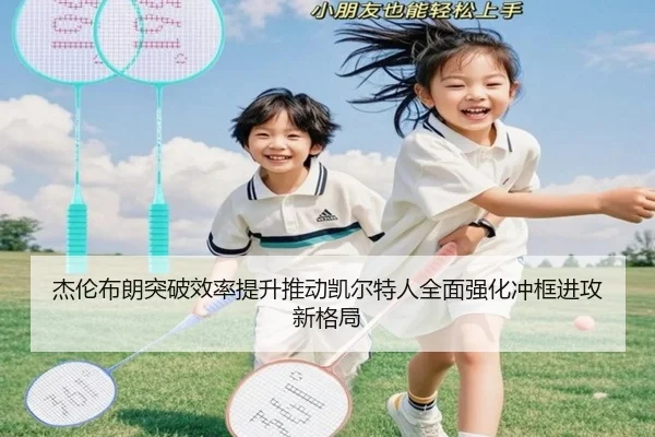 杰伦布朗突破效率提升推动凯尔特人全面强化冲框进攻新格局